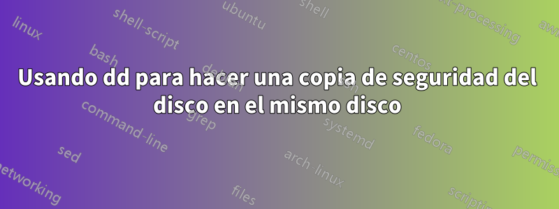 Usando dd para hacer una copia de seguridad del disco en el mismo disco