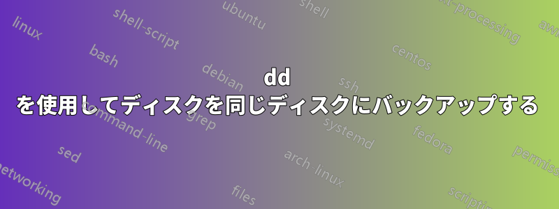 dd を使用してディスクを同じディスクにバックアップする
