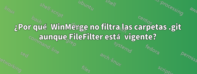 ¿Por qué WinMerge no filtra las carpetas .git aunque FileFilter está vigente?