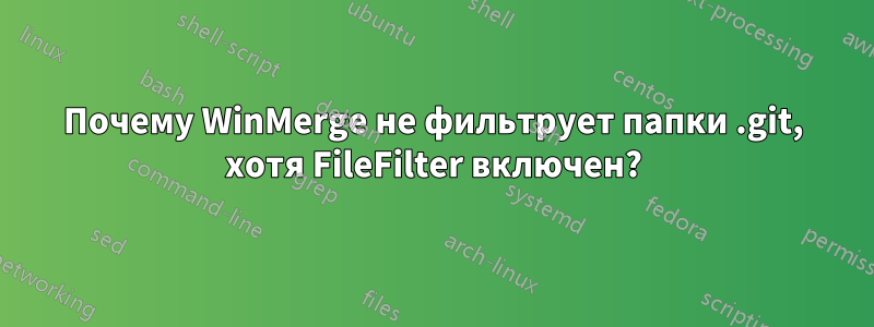 Почему WinMerge не фильтрует папки .git, хотя FileFilter включен?