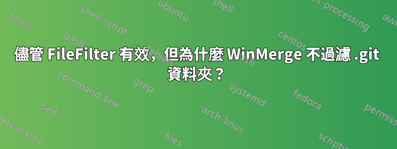 儘管 FileFilter 有效，但為什麼 WinMerge 不過濾 .git 資料夾？