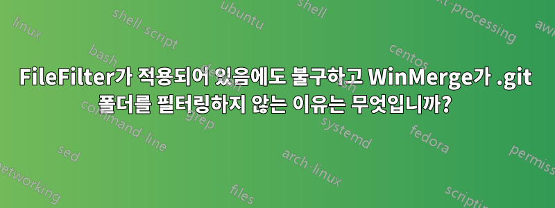 FileFilter가 적용되어 있음에도 불구하고 WinMerge가 .git 폴더를 필터링하지 않는 이유는 무엇입니까?