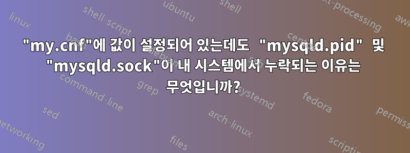 "my.cnf"에 값이 설정되어 있는데도 "mysqld.pid" 및 "mysqld.sock"이 내 시스템에서 누락되는 이유는 무엇입니까?