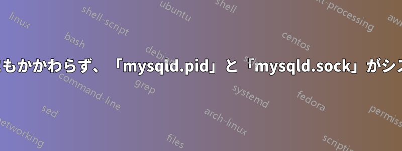 「my.cnf」に値が設定されているにもかかわらず、「mysqld.pid」と「mysqld.sock」がシステムに存在しないのはなぜですか?