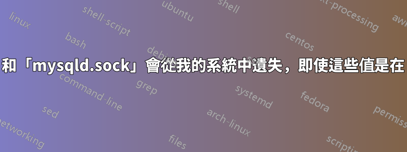 為什麼「mysqld.pid」和「mysqld.sock」會從我的系統中遺失,即使這些值是在「my.cnf」中設定的?
