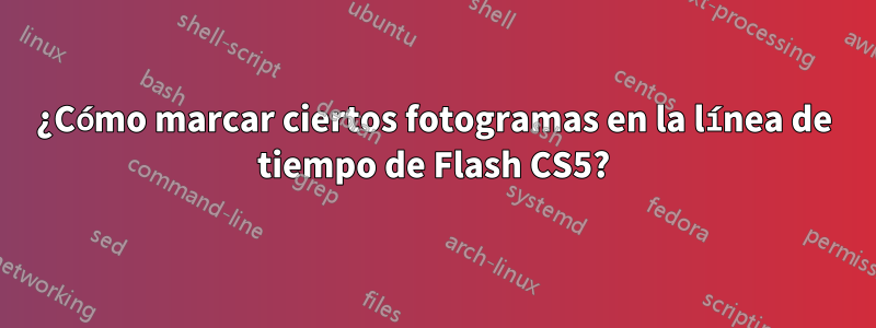 ¿Cómo marcar ciertos fotogramas en la línea de tiempo de Flash CS5?
