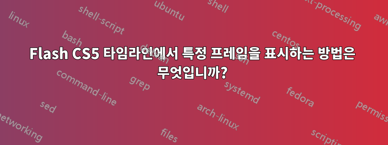Flash CS5 타임라인에서 특정 프레임을 표시하는 방법은 무엇입니까?