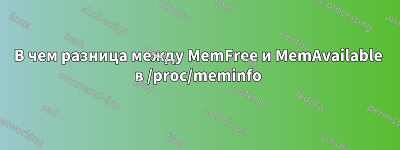 В чем разница между MemFree и MemAvailable в /proc/meminfo
