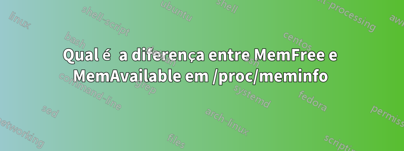 Qual é a diferença entre MemFree e MemAvailable em /proc/meminfo