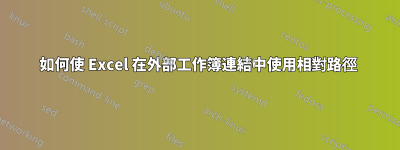 如何使 Excel 在外部工作簿連結中使用相對路徑
