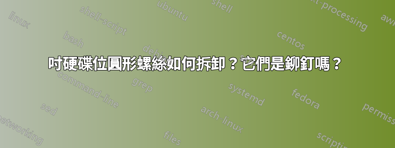 5吋硬碟位圓形螺絲如何拆卸？它們是鉚釘嗎？