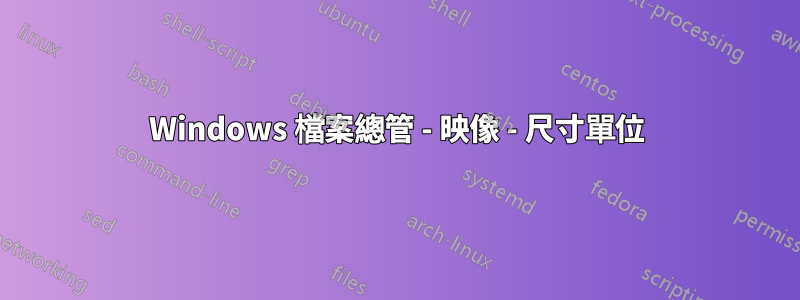 Windows 檔案總管 - 映像 - 尺寸單位
