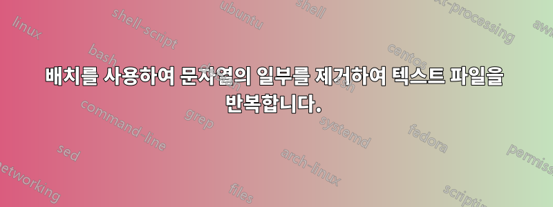 배치를 사용하여 문자열의 일부를 제거하여 텍스트 파일을 반복합니다.