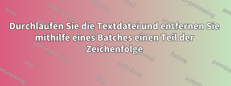 Durchlaufen Sie die Textdatei und entfernen Sie mithilfe eines Batches einen Teil der Zeichenfolge