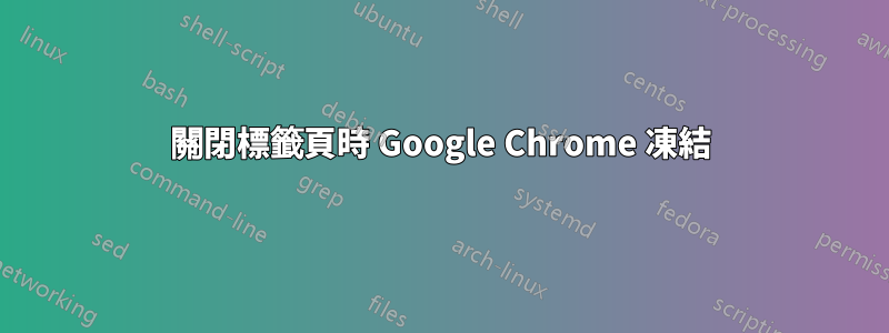 關閉標籤頁時 Google Chrome 凍結