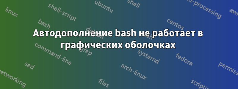 Автодополнение bash не работает в графических оболочках
