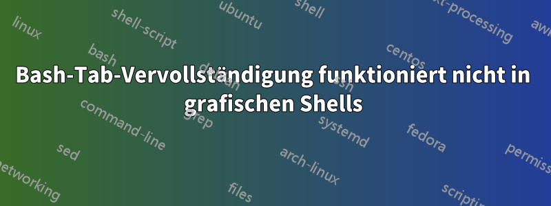 Bash-Tab-Vervollständigung funktioniert nicht in grafischen Shells