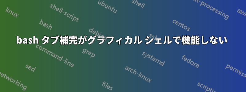 bash タブ補完がグラフィカル シェルで機能しない