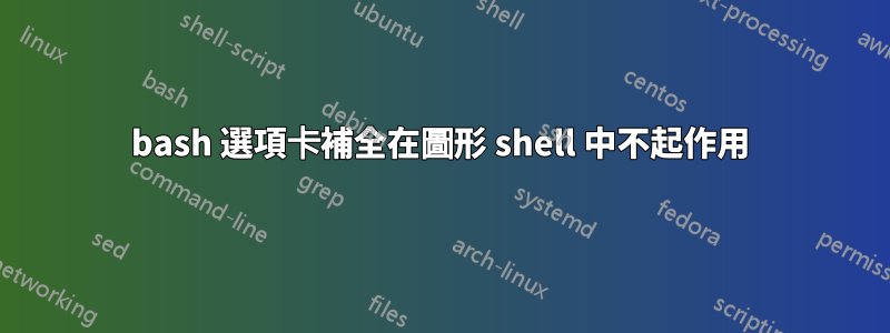 bash 選項卡補全在圖形 shell 中不起作用