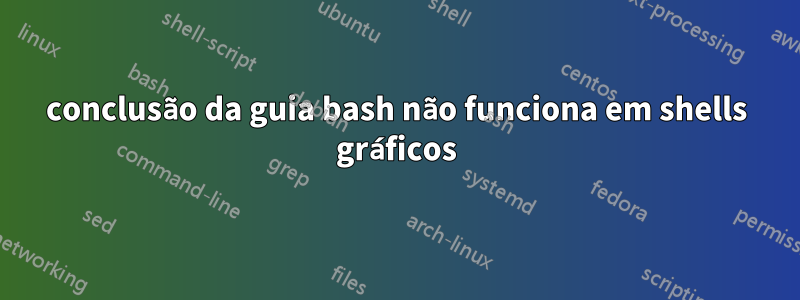 conclusão da guia bash não funciona em shells gráficos