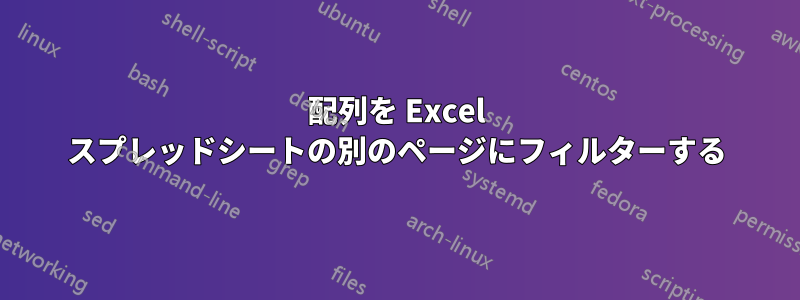 配列を Excel スプレッドシートの別のページにフィルターする