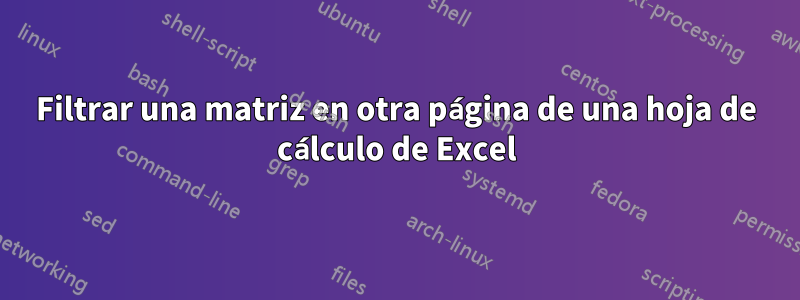 Filtrar una matriz en otra página de una hoja de cálculo de Excel