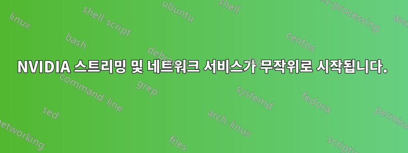 NVIDIA 스트리밍 및 네트워크 서비스가 무작위로 시작됩니다.