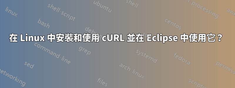 在 Linux 中安裝和使用 cURL 並在 Eclipse 中使用它？