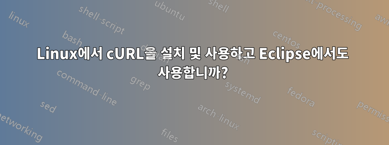 Linux에서 cURL을 설치 및 사용하고 Eclipse에서도 사용합니까?