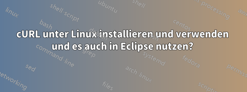 cURL unter Linux installieren und verwenden und es auch in Eclipse nutzen?
