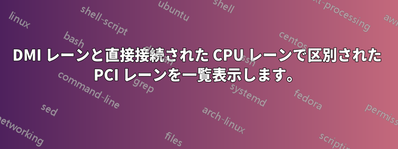 DMI レーンと直接接続された CPU レーンで区別された PCI レーンを一覧表示します。