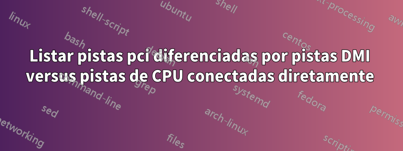 Listar pistas pci diferenciadas por pistas DMI versus pistas de CPU conectadas diretamente