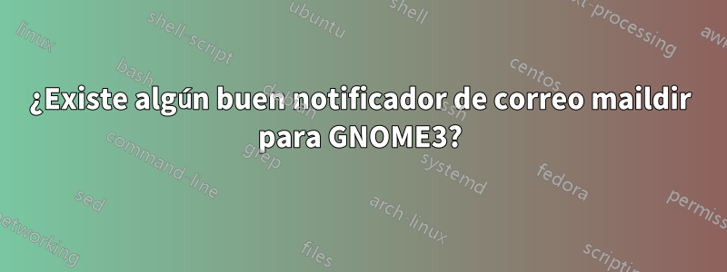 ¿Existe algún buen notificador de correo maildir para GNOME3?