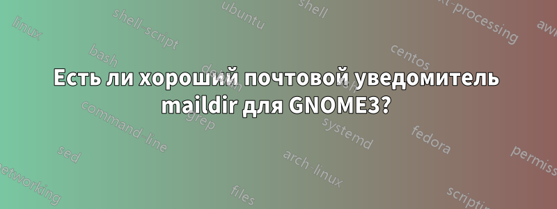 Есть ли хороший почтовой уведомитель maildir для GNOME3?