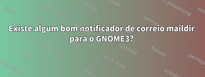 Existe algum bom notificador de correio maildir para o GNOME3?