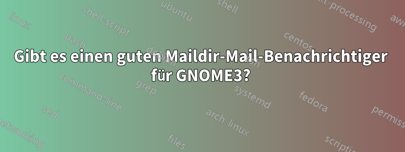Gibt es einen guten Maildir-Mail-Benachrichtiger für GNOME3?