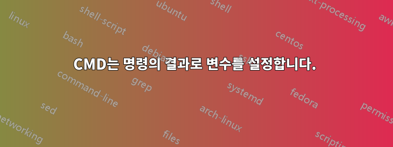 CMD는 명령의 결과로 변수를 설정합니다.