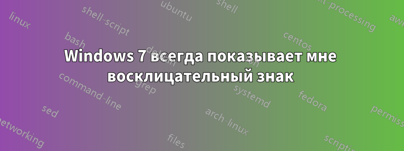Windows 7 всегда показывает мне восклицательный знак