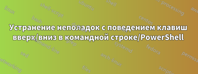 Устранение неполадок с поведением клавиш вверх/вниз в командной строке/PowerShell