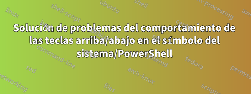 Solución de problemas del comportamiento de las teclas arriba/abajo en el símbolo del sistema/PowerShell