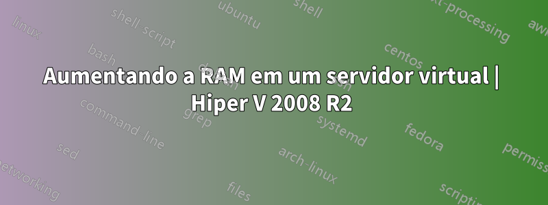 Aumentando a RAM em um servidor virtual | Hiper V 2008 R2