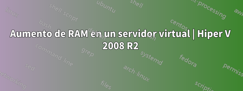 Aumento de RAM en un servidor virtual | Hiper V 2008 R2