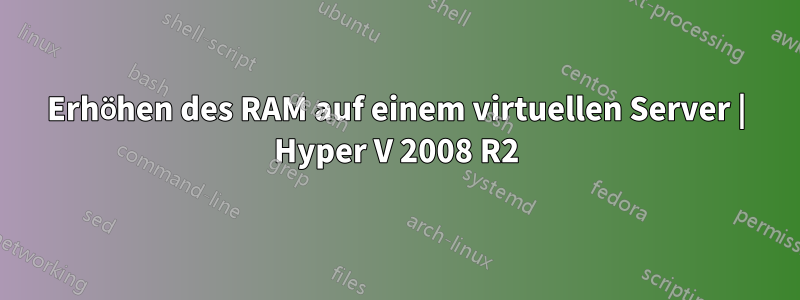 Erhöhen des RAM auf einem virtuellen Server | Hyper V 2008 R2
