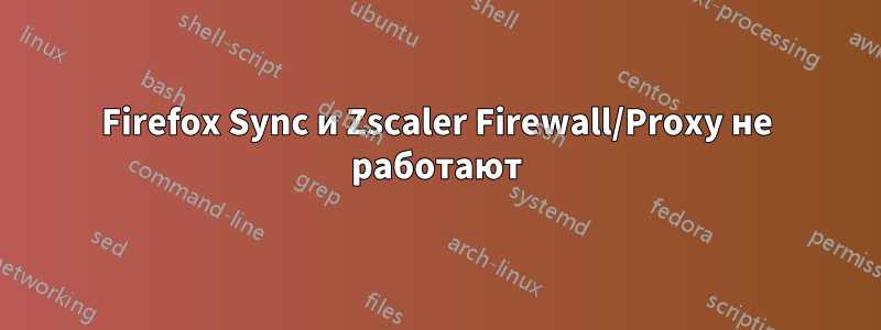 Firefox Sync и Zscaler Firewall/Proxy не работают