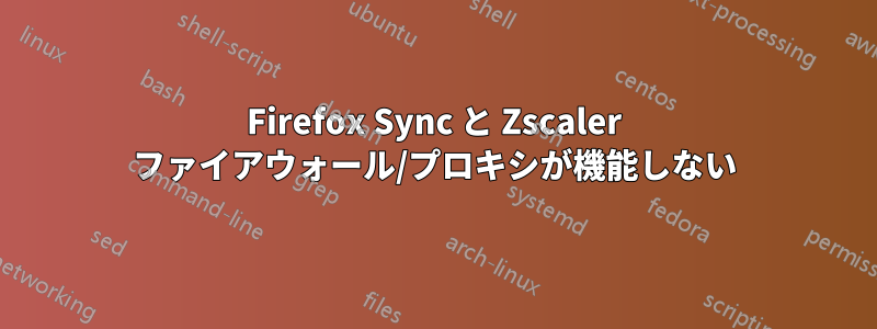 Firefox Sync と Zscaler ファイアウォール/プロキシが機能しない