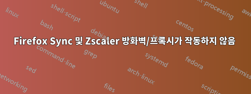 Firefox Sync 및 Zscaler 방화벽/프록시가 작동하지 않음