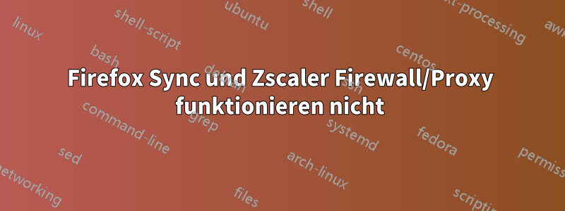 Firefox Sync und Zscaler Firewall/Proxy funktionieren nicht
