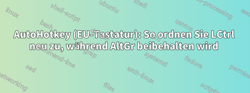 AutoHotkey (EU-Tastatur): So ordnen Sie LCtrl neu zu, während AltGr beibehalten wird