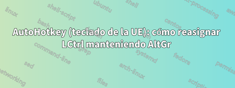 AutoHotkey (teclado de la UE): cómo reasignar LCtrl manteniendo AltGr