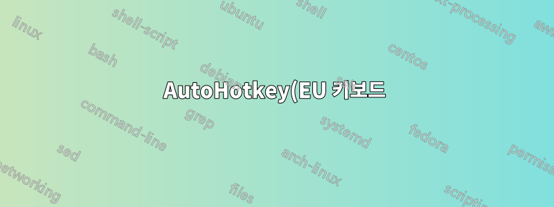 AutoHotkey(EU 키보드): AltGr을 유지하면서 LCtrl을 다시 매핑하는 방법